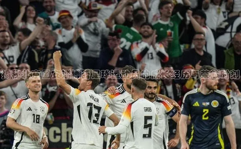 非凡娱乐app如流揭秘北京国安淄博籍足球运动员的成长经历与荣耀时刻