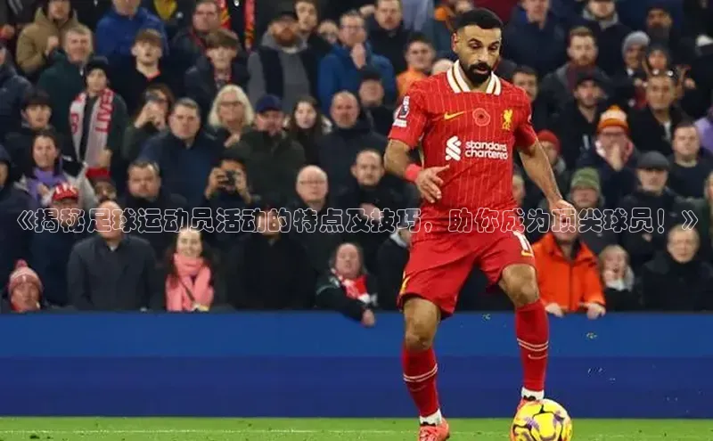 非凡电子游戏平台官网天键股份《揭秘足球运动员活动的特点及技巧，助你成为顶尖球员！》