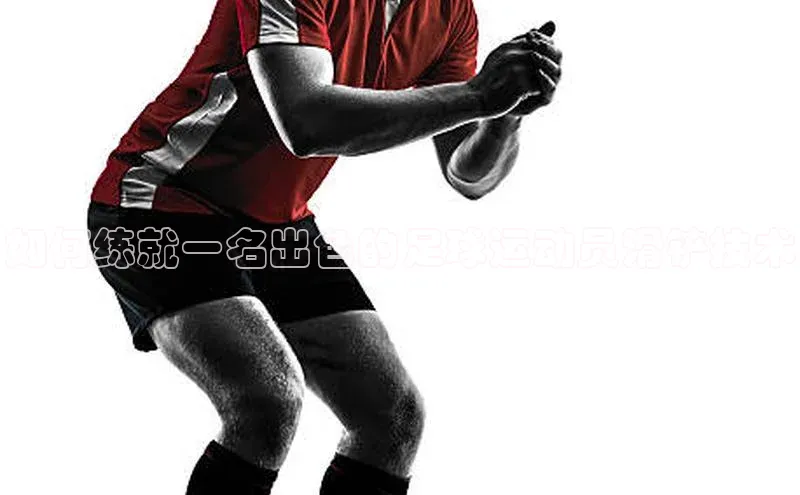 非凡游戏官方网址入口赛富乐斯如何练就一名出色的足球运动员滑铲技术