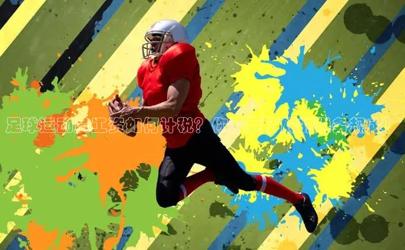 非凡电子游戏平台百度集团足球运动员工资如何计税？你需要了解的税务规定！