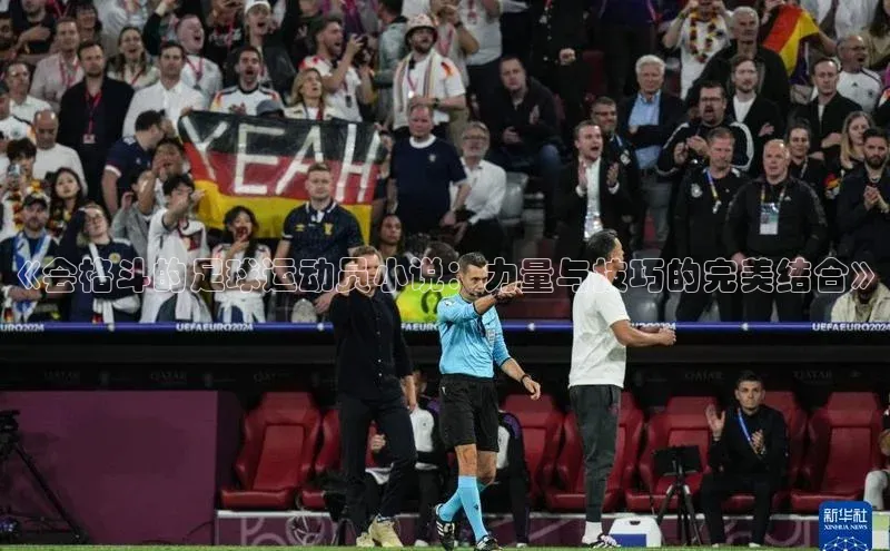 非凡电子游戏平台百度集团《会格斗的足球运动员小说：力量与技巧的完美结合》