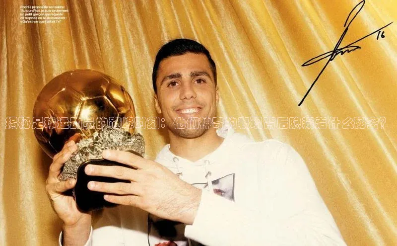 非凡体育百度取证揭秘足球运动员的巅峰时刻：他们神奇的表现背后隐藏着什么秘密？