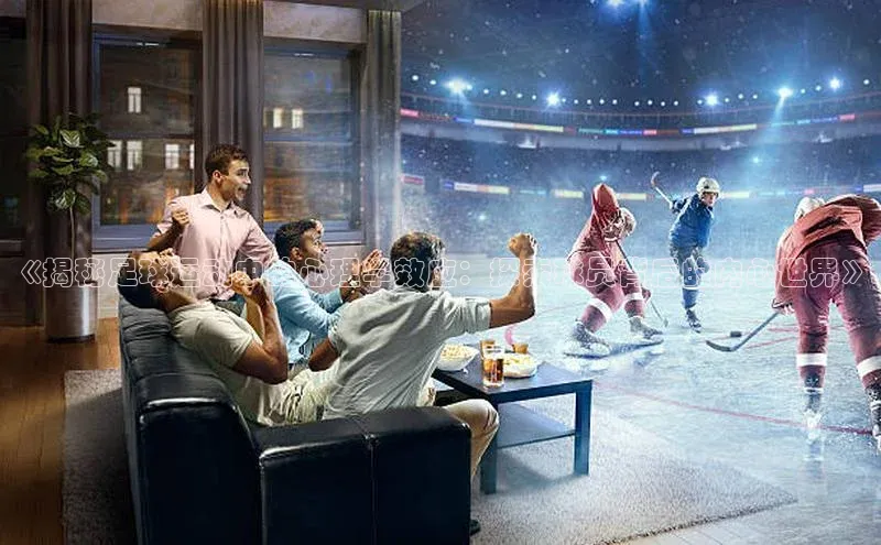 非凡棋牌视觉中国《揭秘足球运动中的心理学效应：探索球员背后的内心世界》