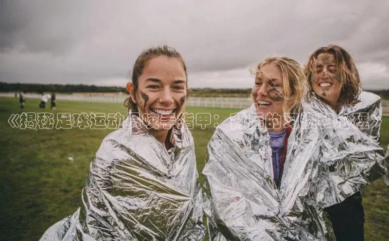 非凡娱乐app度小满理财《揭秘足球运动员咬手指甲：背后的习惯和心理》