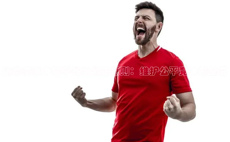 非凡娱乐appARGA公司运动赛事中的平等与公正原则：维护公平竞争的基石