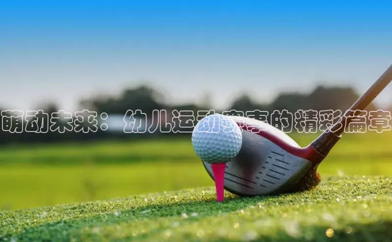 非凡电子游戏平台官网百度翻译萌动未来：幼儿运动赛事的精彩篇章