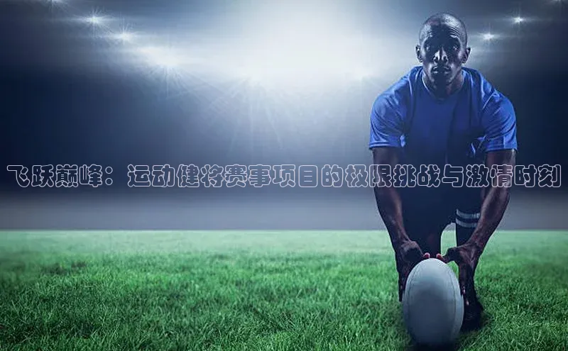 非凡娱乐遥望科技飞跃巅峰：运动健将赛事项目的极限挑战与激情时刻