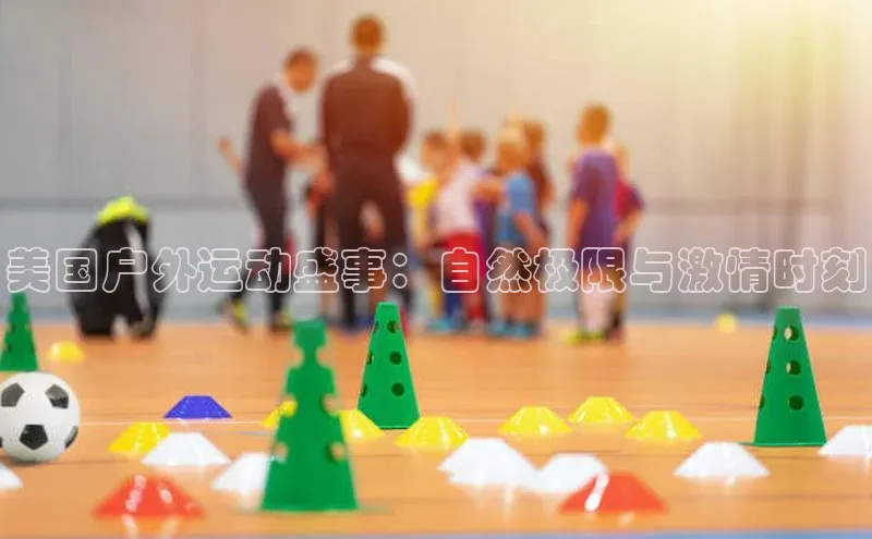 非凡娱乐app百度社团赞助平台美国户外运动盛事：自然极限与激情时刻