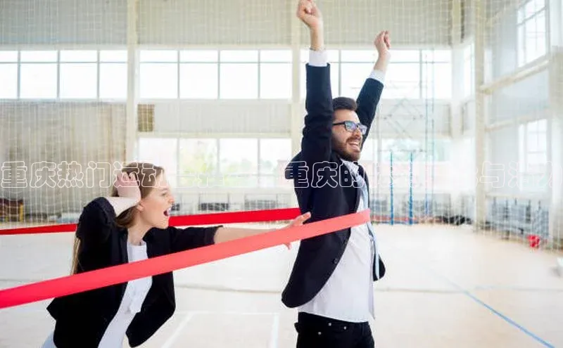 非凡娱乐app云创智行重庆热门运动会推荐：重庆的体育文化与活力