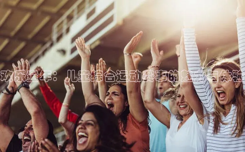 欢乐童年：儿童综合运动赛事的魅力与体验