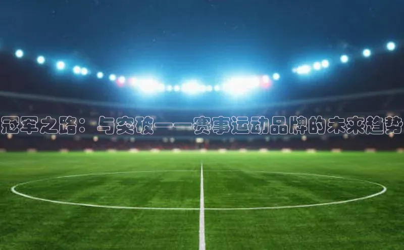 冠军之路：与突破——赛事运动品牌的未来趋势