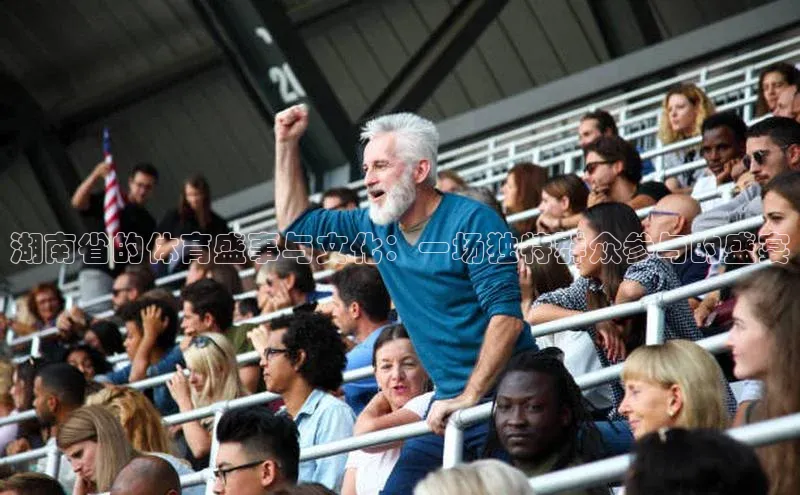 湖南省的体育盛事与文化：一场独特群众参与的盛宴