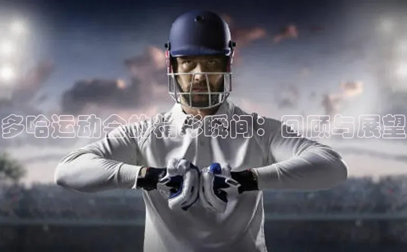 多哈运动会的精彩瞬间：回顾与展望