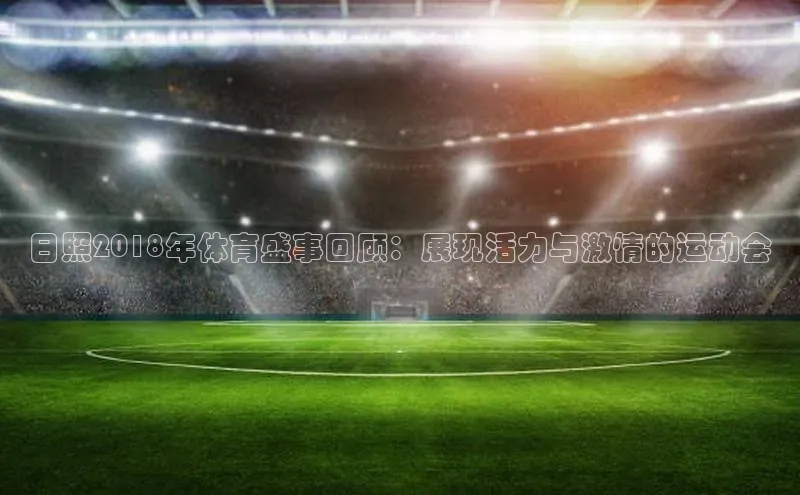 日照2018年体育盛事回顾：展现活力与激情的运动会