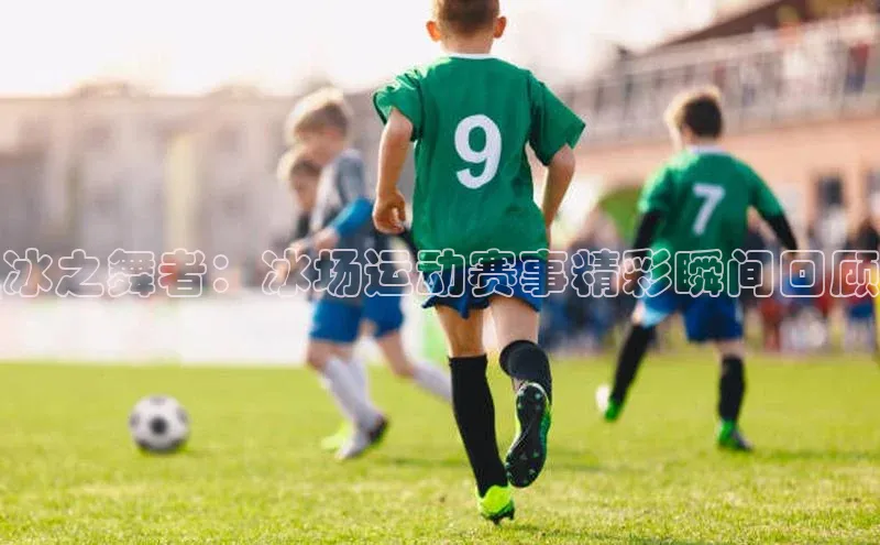 冰之舞者：冰场运动赛事精彩瞬间回顾