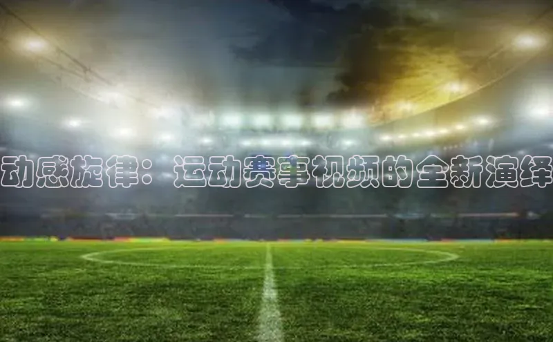 动感旋律：运动赛事视频的全新演绎