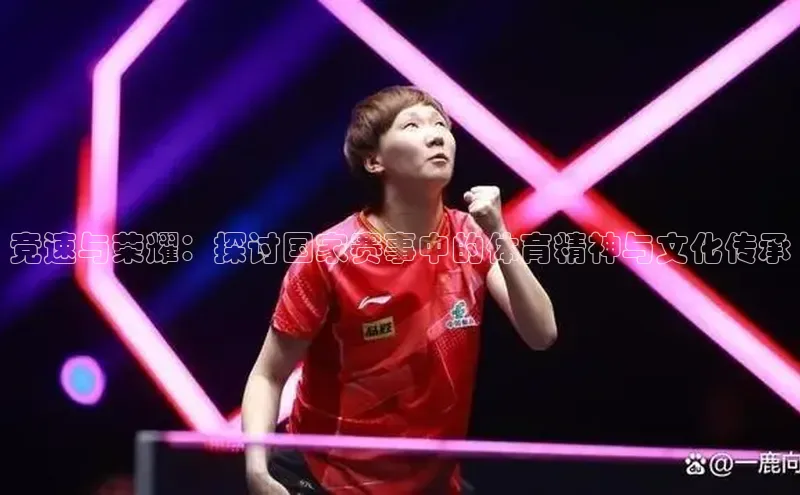 竞速与荣耀：探讨国家赛事中的体育精神与文化传承