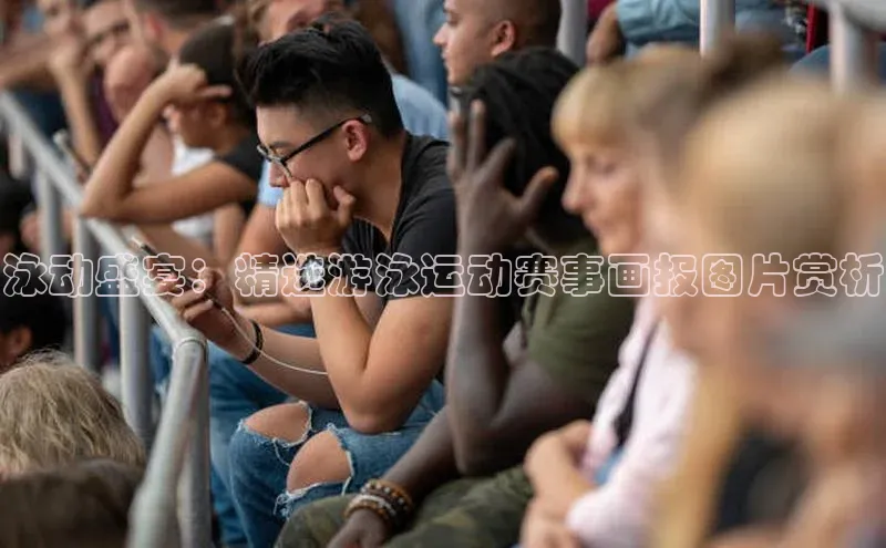 泳动盛宴：精选游泳运动赛事画报图片赏析