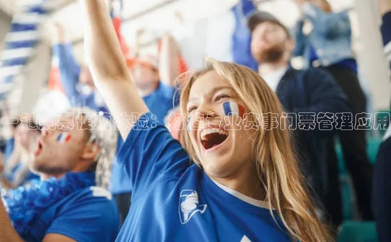 一键购票便捷体验：打造专业赛事门票管理应用