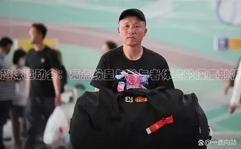 趣味运动会：亮点纷呈与参与者体验的深度剖析