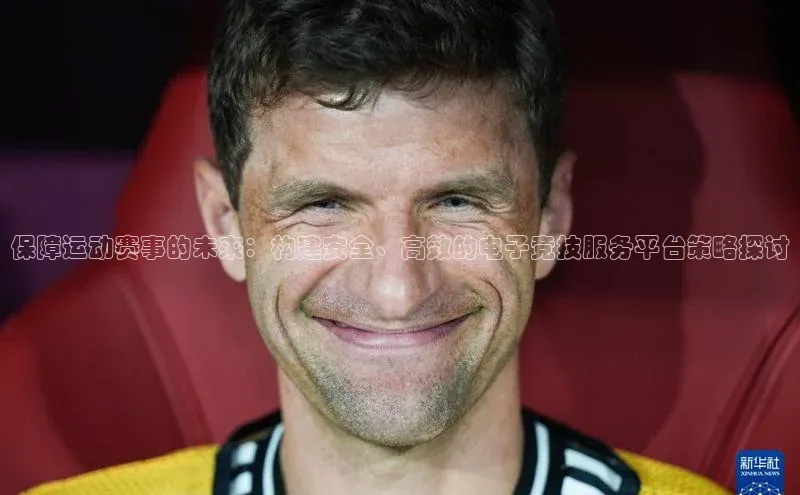 保障运动赛事的未来：构建安全、高效的电子竞技服务平台策略探讨