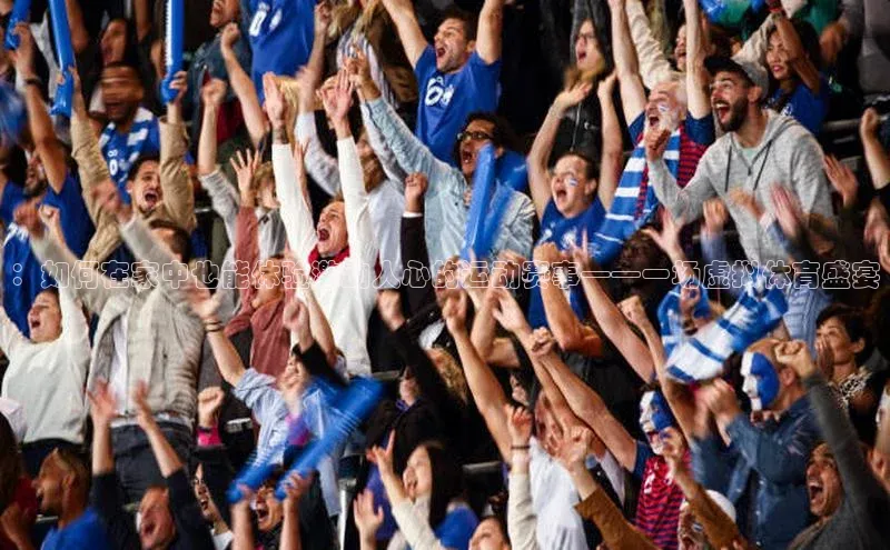 ：如何在家中也能体验激动人心的运动赛事——一场虚拟体育盛宴