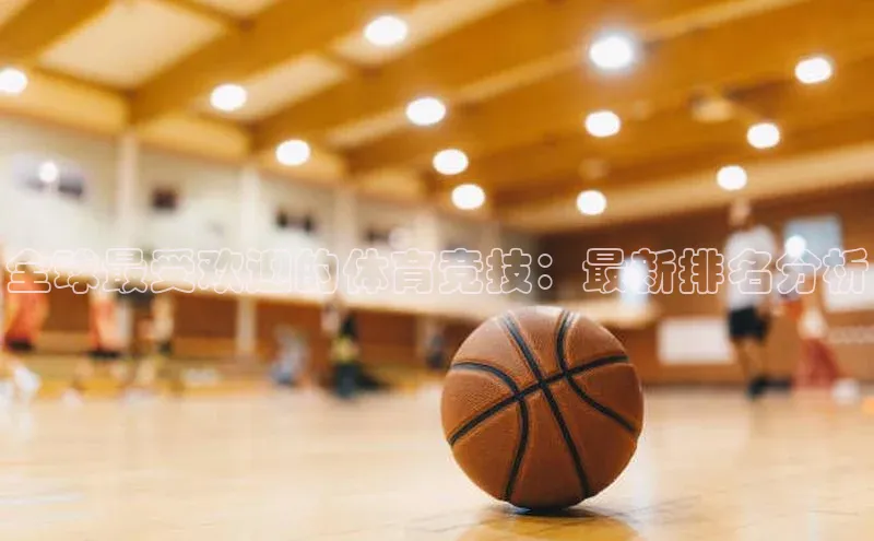 全球最受欢迎的体育竞技：最新排名分析