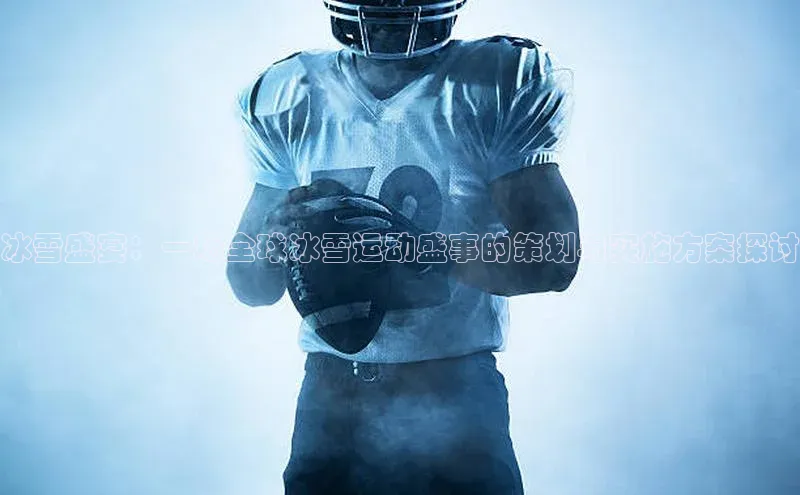 冰雪盛宴：一场全球冰雪运动盛事的策划与实施方案探讨