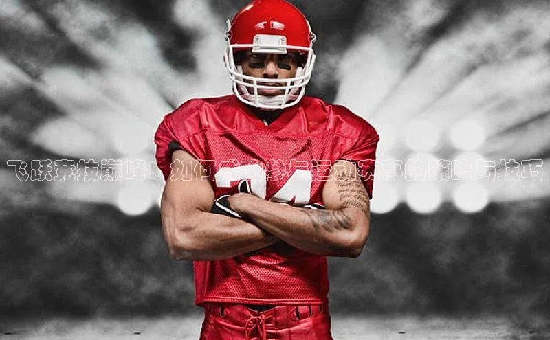 飞跃竞技巅峰：如何成功参与运动赛事的策略与技巧