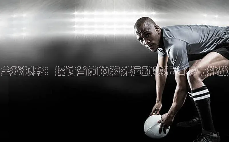全球视野：探讨当前的海外运动赛事趋势与挑战