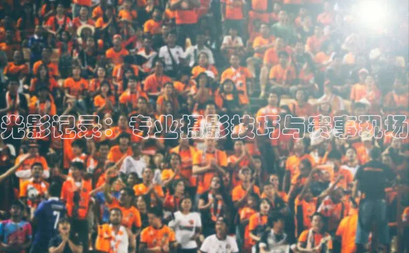 光影记录：专业摄影技巧与赛事现场