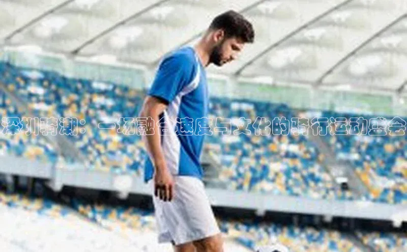 深圳骑潮：一场融合速度与文化的骑行运动盛会