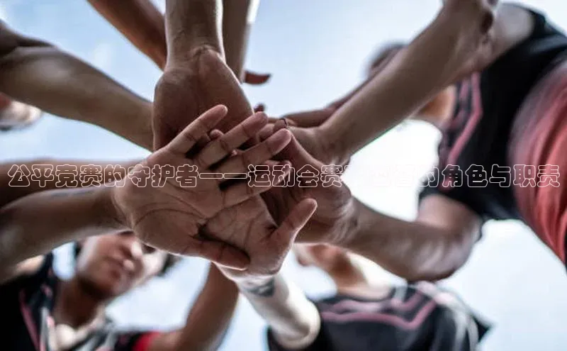 公平竞赛的守护者——运动会赛事监督的角色与职责