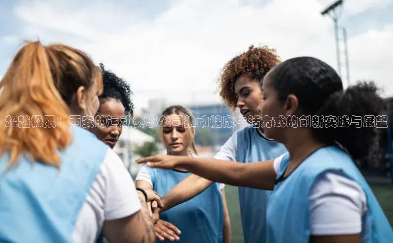 超越极限：西安的运动赛事公司推动健康生活方式的创新实践与展望