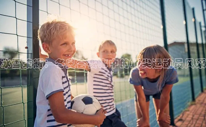 冰雪荣耀：冬奥会赛事中的顶尖运动员风采