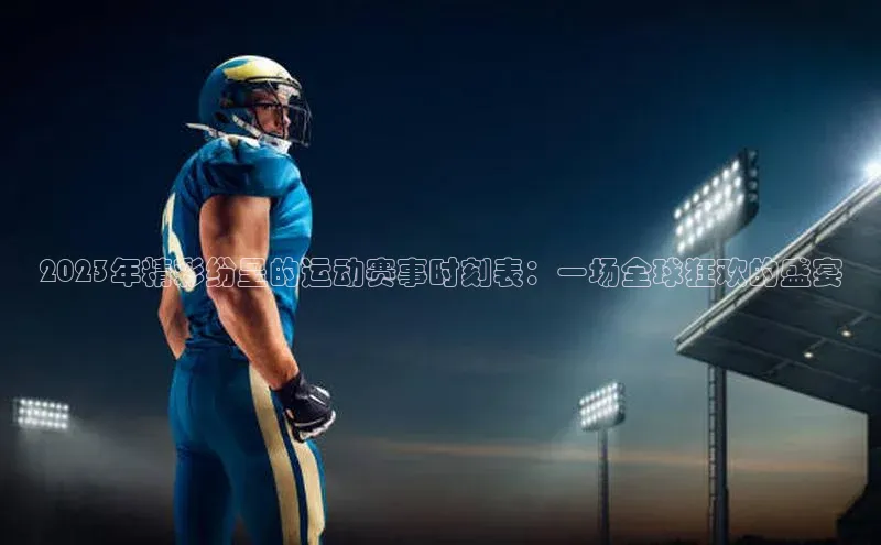 2023年精彩纷呈的运动赛事时刻表：一场全球狂欢的盛宴
