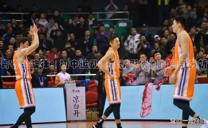 青春的旋律：初中运动赛事精彩瞬间回顾与分析