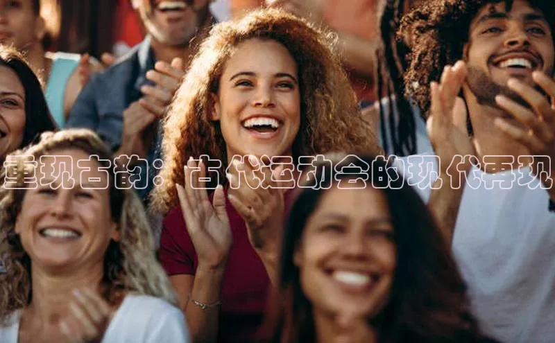 重现古韵：古代运动会的现代再现