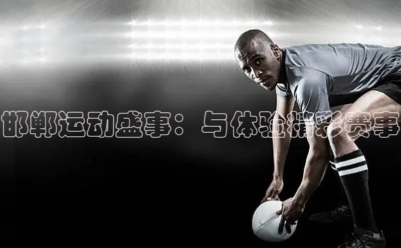邯郸运动盛事：与体验精彩赛事